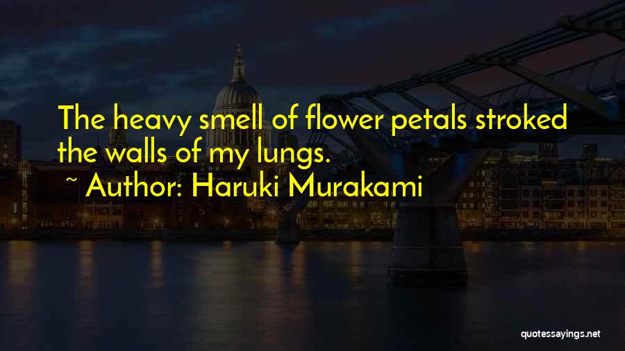 Haruki Murakami Quotes: The Heavy Smell Of Flower Petals Stroked The Walls Of My Lungs.