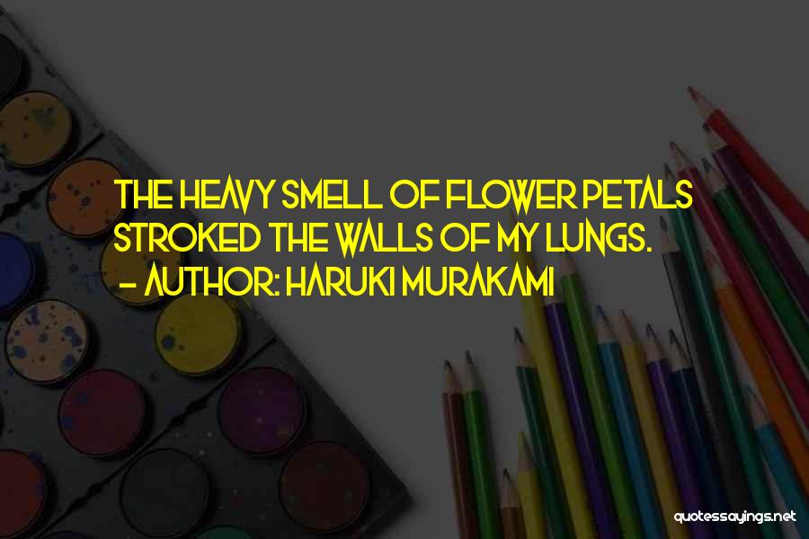 Haruki Murakami Quotes: The Heavy Smell Of Flower Petals Stroked The Walls Of My Lungs.