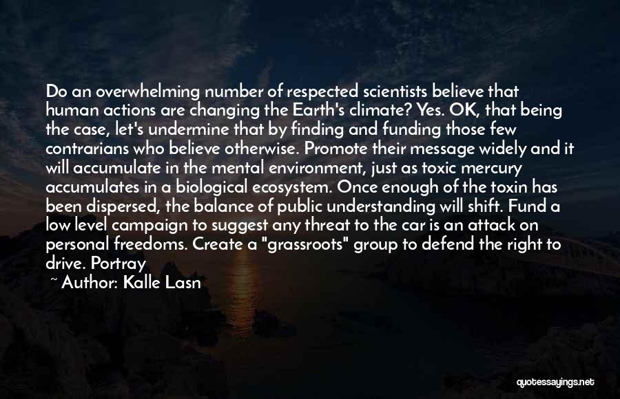 Kalle Lasn Quotes: Do An Overwhelming Number Of Respected Scientists Believe That Human Actions Are Changing The Earth's Climate? Yes. Ok, That Being