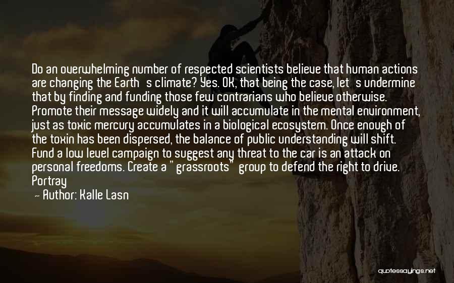 Kalle Lasn Quotes: Do An Overwhelming Number Of Respected Scientists Believe That Human Actions Are Changing The Earth's Climate? Yes. Ok, That Being