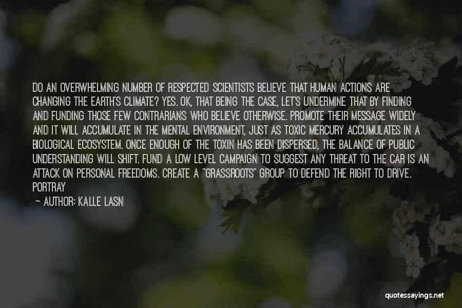 Kalle Lasn Quotes: Do An Overwhelming Number Of Respected Scientists Believe That Human Actions Are Changing The Earth's Climate? Yes. Ok, That Being