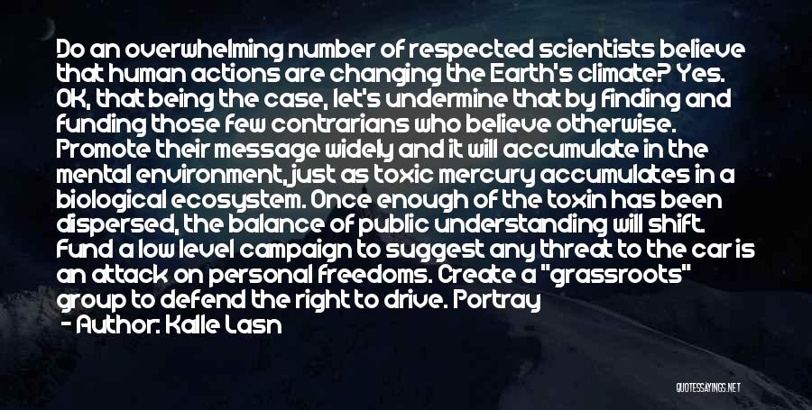 Kalle Lasn Quotes: Do An Overwhelming Number Of Respected Scientists Believe That Human Actions Are Changing The Earth's Climate? Yes. Ok, That Being