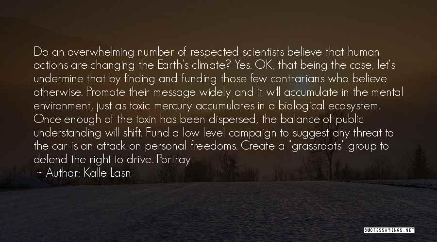 Kalle Lasn Quotes: Do An Overwhelming Number Of Respected Scientists Believe That Human Actions Are Changing The Earth's Climate? Yes. Ok, That Being