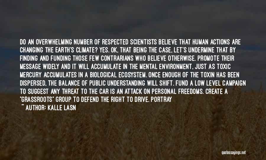 Kalle Lasn Quotes: Do An Overwhelming Number Of Respected Scientists Believe That Human Actions Are Changing The Earth's Climate? Yes. Ok, That Being