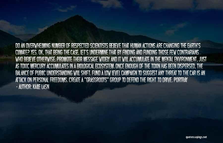 Kalle Lasn Quotes: Do An Overwhelming Number Of Respected Scientists Believe That Human Actions Are Changing The Earth's Climate? Yes. Ok, That Being