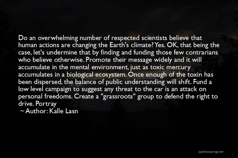 Kalle Lasn Quotes: Do An Overwhelming Number Of Respected Scientists Believe That Human Actions Are Changing The Earth's Climate? Yes. Ok, That Being