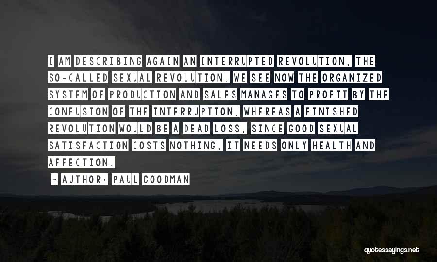 Paul Goodman Quotes: I Am Describing Again An Interrupted Revolution, The So-called Sexual Revolution. We See Now The Organized System Of Production And