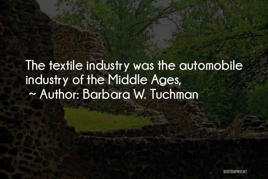 Barbara W. Tuchman Quotes: The Textile Industry Was The Automobile Industry Of The Middle Ages,