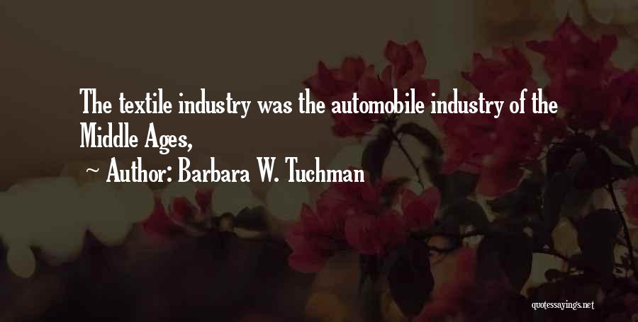 Barbara W. Tuchman Quotes: The Textile Industry Was The Automobile Industry Of The Middle Ages,