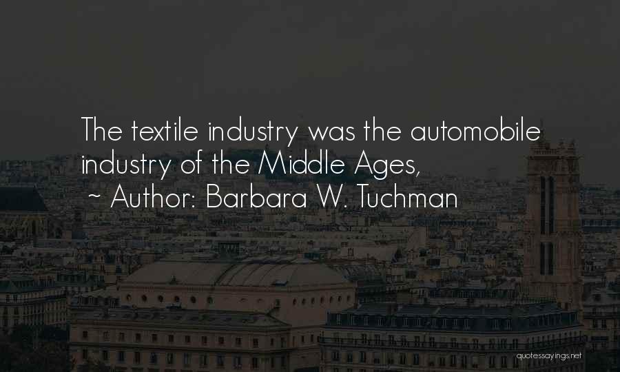 Barbara W. Tuchman Quotes: The Textile Industry Was The Automobile Industry Of The Middle Ages,