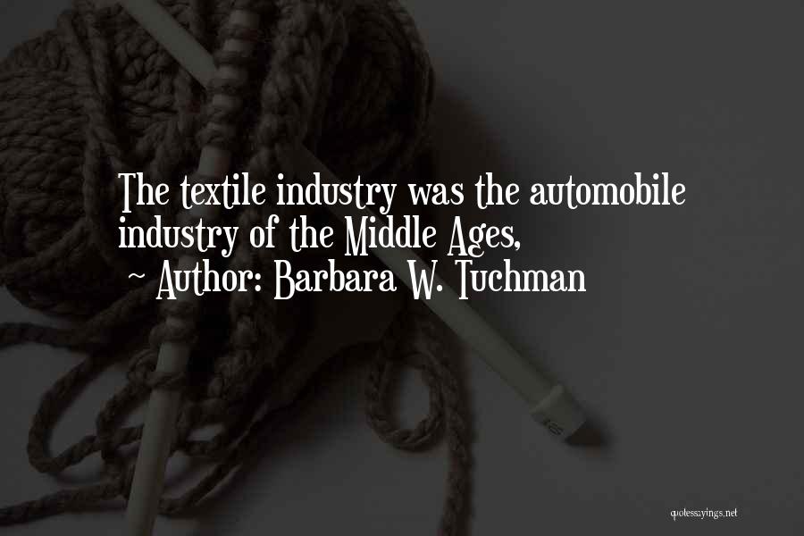 Barbara W. Tuchman Quotes: The Textile Industry Was The Automobile Industry Of The Middle Ages,