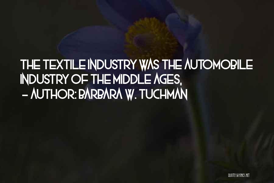 Barbara W. Tuchman Quotes: The Textile Industry Was The Automobile Industry Of The Middle Ages,