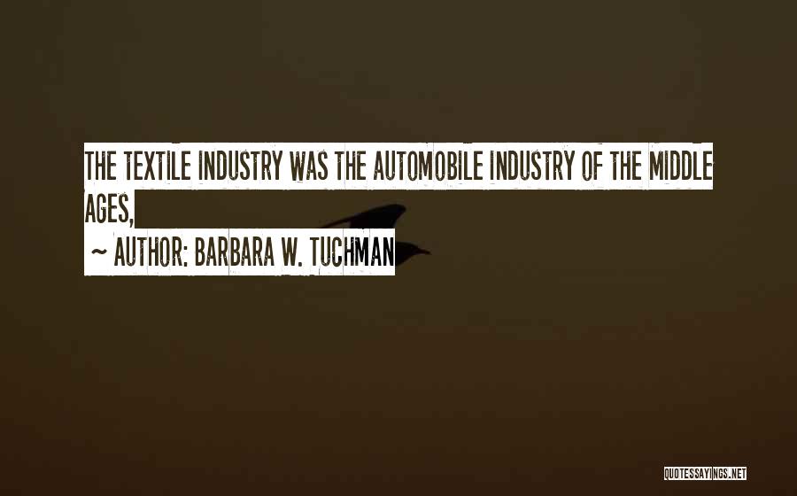 Barbara W. Tuchman Quotes: The Textile Industry Was The Automobile Industry Of The Middle Ages,