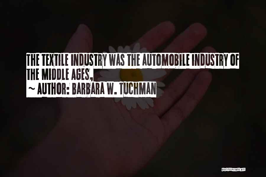 Barbara W. Tuchman Quotes: The Textile Industry Was The Automobile Industry Of The Middle Ages,