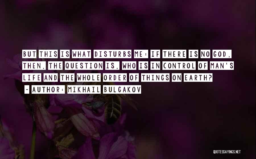 Mikhail Bulgakov Quotes: But This Is What Disturbs Me: If There Is No God, Then, The Question Is, Who Is In Control Of