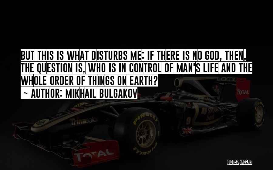 Mikhail Bulgakov Quotes: But This Is What Disturbs Me: If There Is No God, Then, The Question Is, Who Is In Control Of