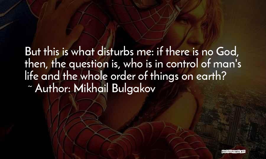 Mikhail Bulgakov Quotes: But This Is What Disturbs Me: If There Is No God, Then, The Question Is, Who Is In Control Of