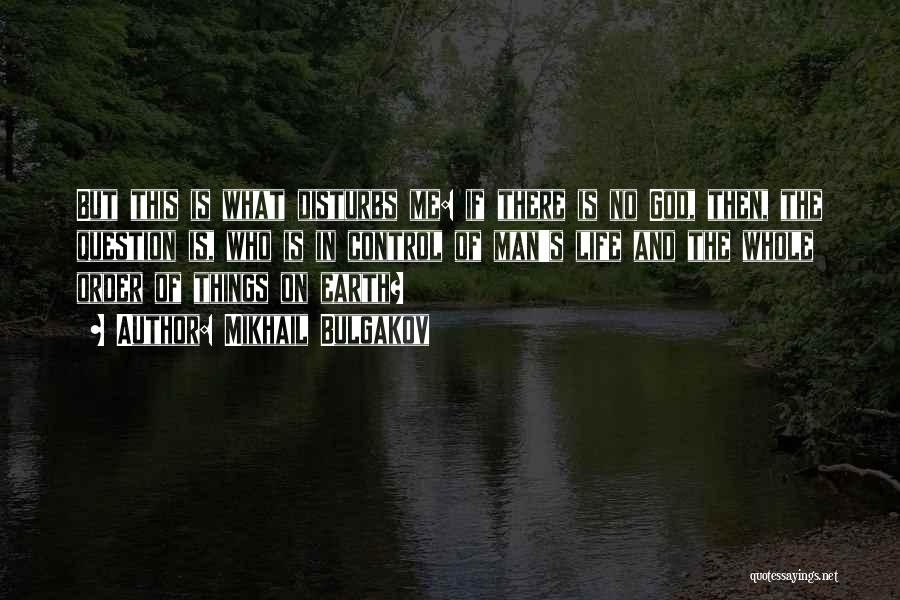 Mikhail Bulgakov Quotes: But This Is What Disturbs Me: If There Is No God, Then, The Question Is, Who Is In Control Of