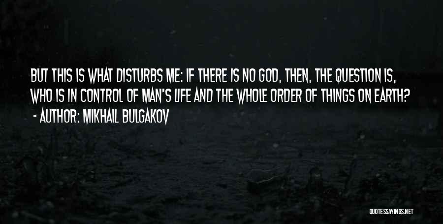 Mikhail Bulgakov Quotes: But This Is What Disturbs Me: If There Is No God, Then, The Question Is, Who Is In Control Of