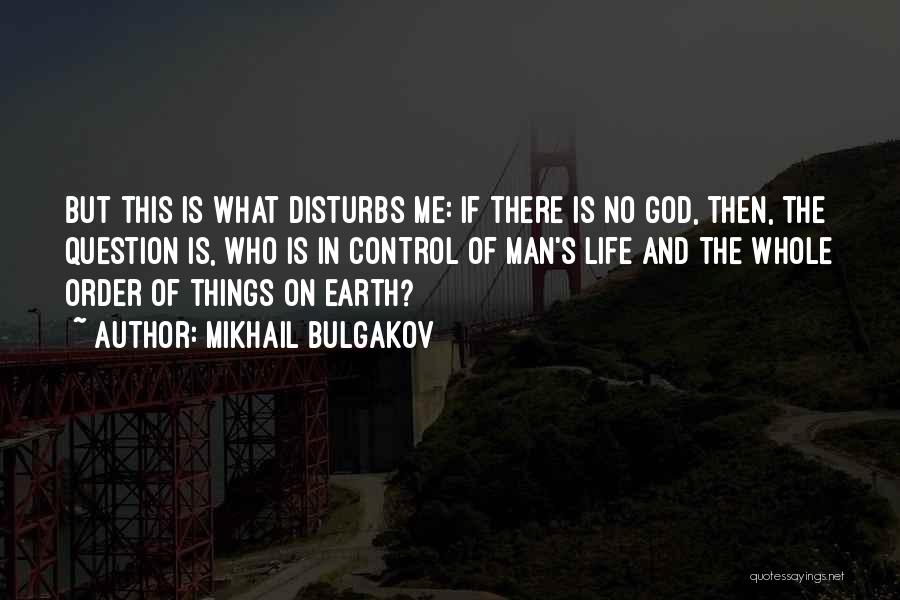 Mikhail Bulgakov Quotes: But This Is What Disturbs Me: If There Is No God, Then, The Question Is, Who Is In Control Of