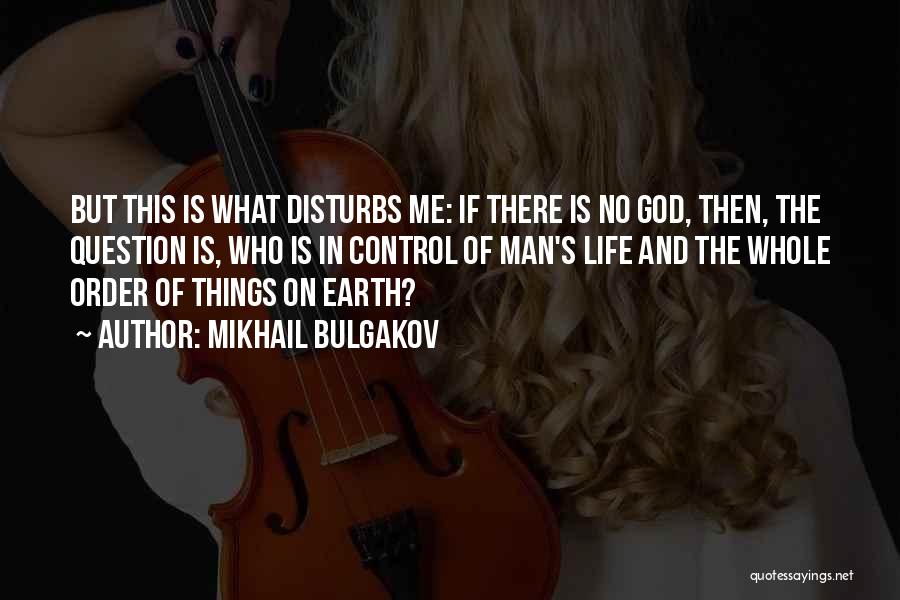 Mikhail Bulgakov Quotes: But This Is What Disturbs Me: If There Is No God, Then, The Question Is, Who Is In Control Of