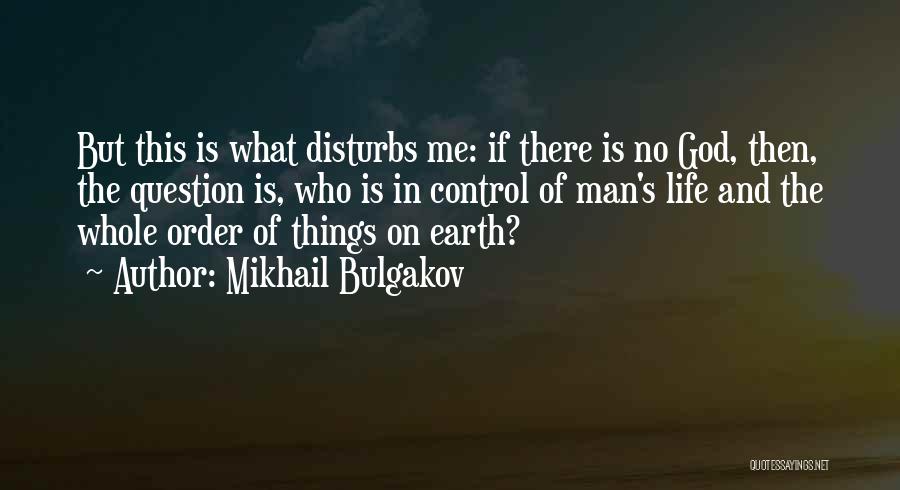 Mikhail Bulgakov Quotes: But This Is What Disturbs Me: If There Is No God, Then, The Question Is, Who Is In Control Of