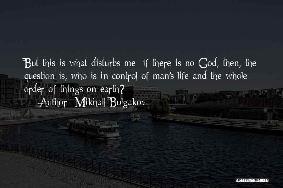 Mikhail Bulgakov Quotes: But This Is What Disturbs Me: If There Is No God, Then, The Question Is, Who Is In Control Of