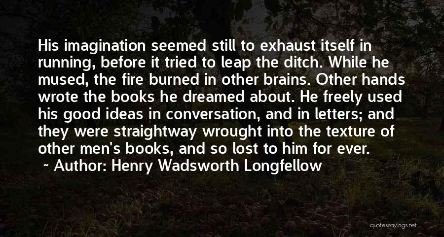 Henry Wadsworth Longfellow Quotes: His Imagination Seemed Still To Exhaust Itself In Running, Before It Tried To Leap The Ditch. While He Mused, The