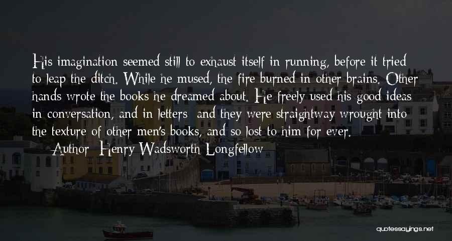 Henry Wadsworth Longfellow Quotes: His Imagination Seemed Still To Exhaust Itself In Running, Before It Tried To Leap The Ditch. While He Mused, The