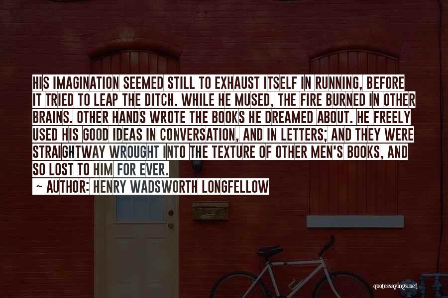 Henry Wadsworth Longfellow Quotes: His Imagination Seemed Still To Exhaust Itself In Running, Before It Tried To Leap The Ditch. While He Mused, The