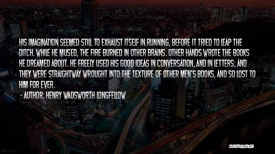 Henry Wadsworth Longfellow Quotes: His Imagination Seemed Still To Exhaust Itself In Running, Before It Tried To Leap The Ditch. While He Mused, The