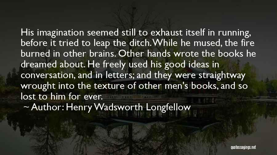 Henry Wadsworth Longfellow Quotes: His Imagination Seemed Still To Exhaust Itself In Running, Before It Tried To Leap The Ditch. While He Mused, The