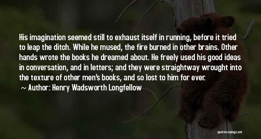 Henry Wadsworth Longfellow Quotes: His Imagination Seemed Still To Exhaust Itself In Running, Before It Tried To Leap The Ditch. While He Mused, The