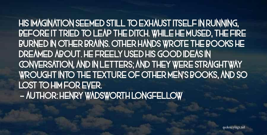 Henry Wadsworth Longfellow Quotes: His Imagination Seemed Still To Exhaust Itself In Running, Before It Tried To Leap The Ditch. While He Mused, The