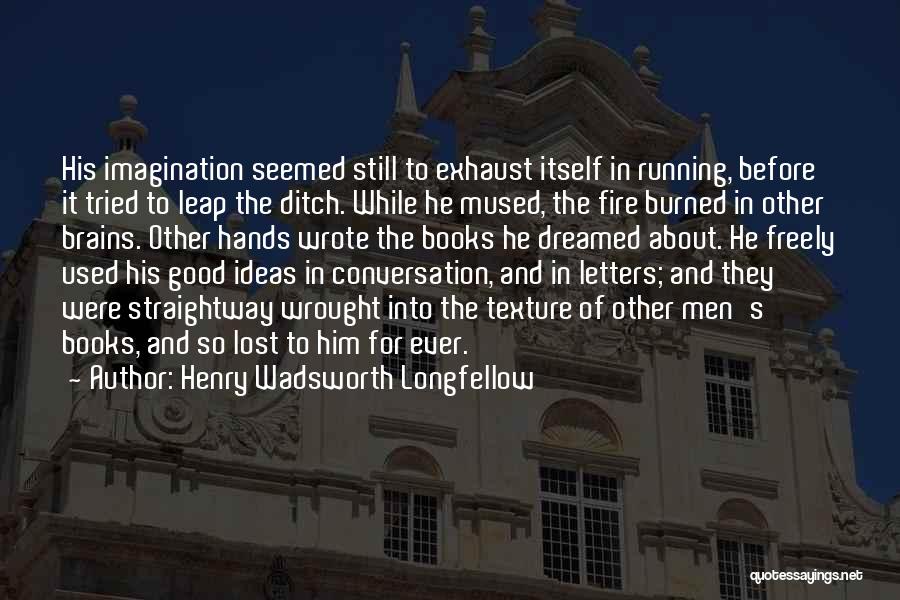 Henry Wadsworth Longfellow Quotes: His Imagination Seemed Still To Exhaust Itself In Running, Before It Tried To Leap The Ditch. While He Mused, The