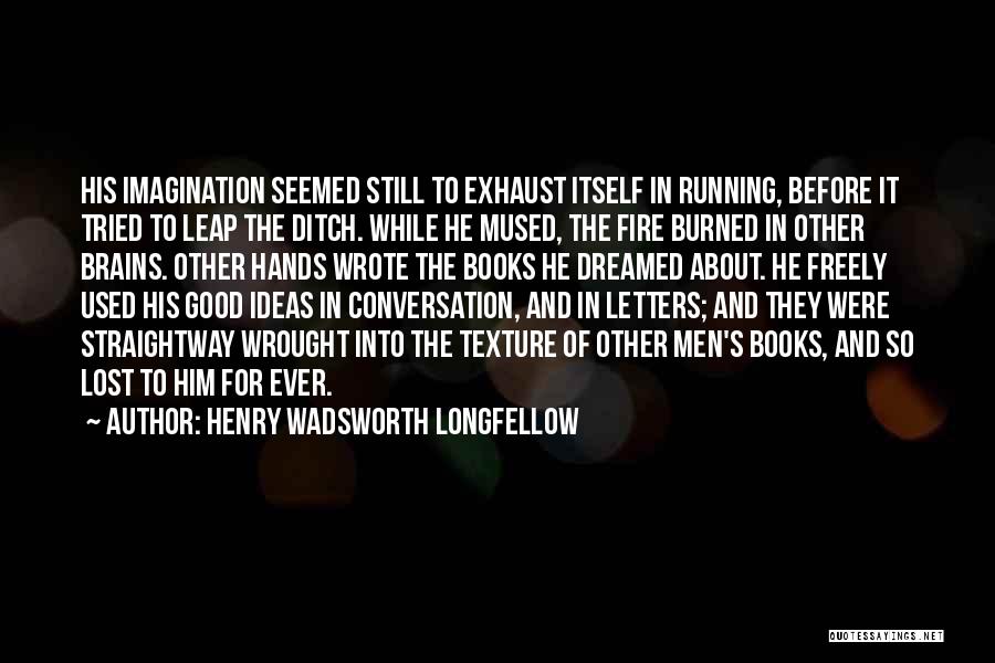 Henry Wadsworth Longfellow Quotes: His Imagination Seemed Still To Exhaust Itself In Running, Before It Tried To Leap The Ditch. While He Mused, The