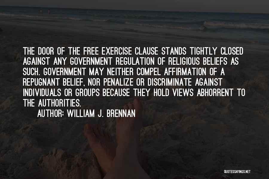 William J. Brennan Quotes: The Door Of The Free Exercise Clause Stands Tightly Closed Against Any Government Regulation Of Religious Beliefs As Such. Government