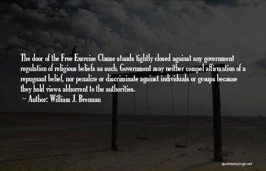 William J. Brennan Quotes: The Door Of The Free Exercise Clause Stands Tightly Closed Against Any Government Regulation Of Religious Beliefs As Such. Government