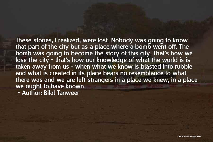 Bilal Tanweer Quotes: These Stories, I Realized, Were Lost. Nobody Was Going To Know That Part Of The City But As A Place