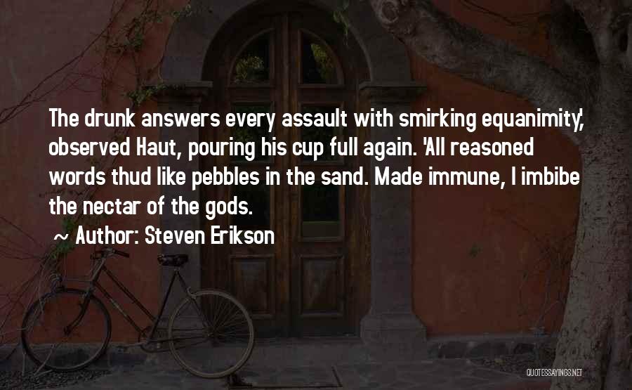 Steven Erikson Quotes: The Drunk Answers Every Assault With Smirking Equanimity,' Observed Haut, Pouring His Cup Full Again. 'all Reasoned Words Thud Like