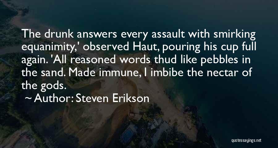 Steven Erikson Quotes: The Drunk Answers Every Assault With Smirking Equanimity,' Observed Haut, Pouring His Cup Full Again. 'all Reasoned Words Thud Like