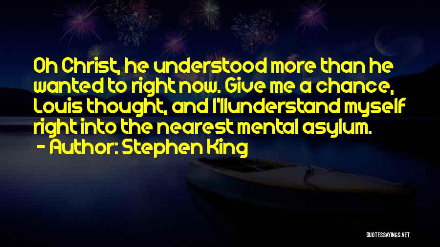 Stephen King Quotes: Oh Christ, He Understood More Than He Wanted To Right Now. Give Me A Chance, Louis Thought, And I'llunderstand Myself