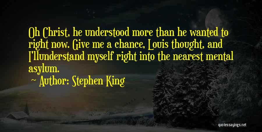 Stephen King Quotes: Oh Christ, He Understood More Than He Wanted To Right Now. Give Me A Chance, Louis Thought, And I'llunderstand Myself