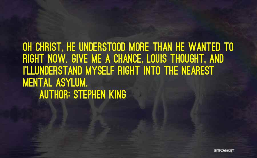 Stephen King Quotes: Oh Christ, He Understood More Than He Wanted To Right Now. Give Me A Chance, Louis Thought, And I'llunderstand Myself