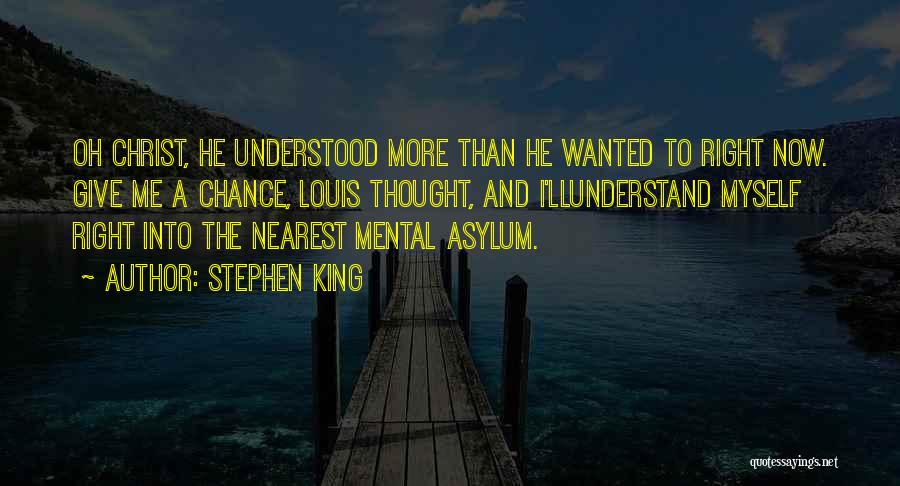 Stephen King Quotes: Oh Christ, He Understood More Than He Wanted To Right Now. Give Me A Chance, Louis Thought, And I'llunderstand Myself