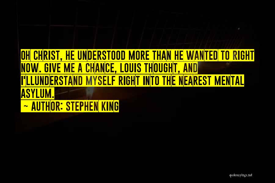Stephen King Quotes: Oh Christ, He Understood More Than He Wanted To Right Now. Give Me A Chance, Louis Thought, And I'llunderstand Myself