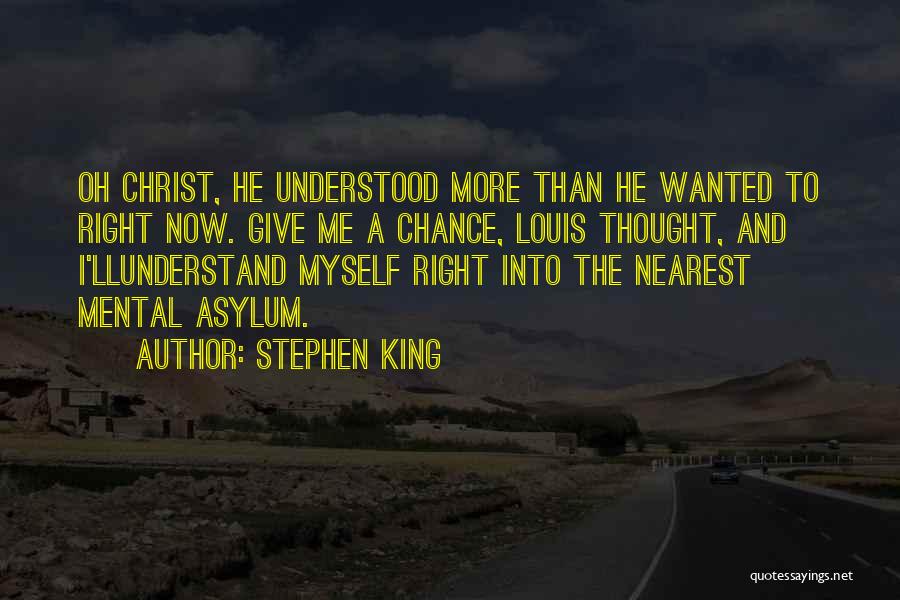 Stephen King Quotes: Oh Christ, He Understood More Than He Wanted To Right Now. Give Me A Chance, Louis Thought, And I'llunderstand Myself