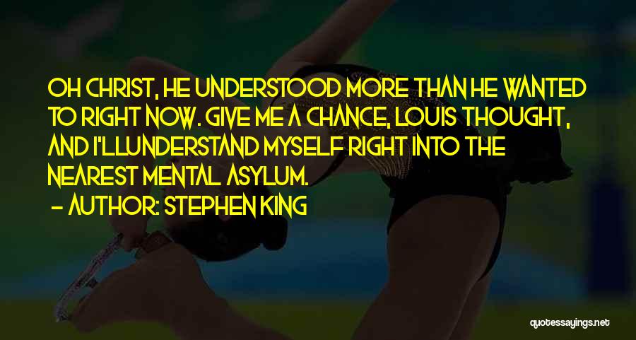 Stephen King Quotes: Oh Christ, He Understood More Than He Wanted To Right Now. Give Me A Chance, Louis Thought, And I'llunderstand Myself