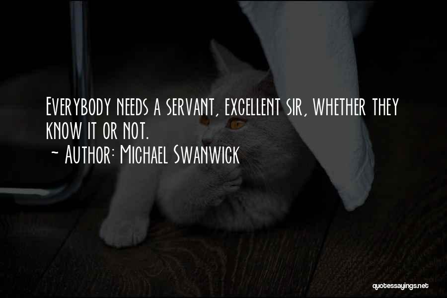 Michael Swanwick Quotes: Everybody Needs A Servant, Excellent Sir, Whether They Know It Or Not.
