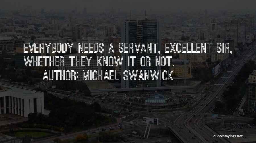Michael Swanwick Quotes: Everybody Needs A Servant, Excellent Sir, Whether They Know It Or Not.